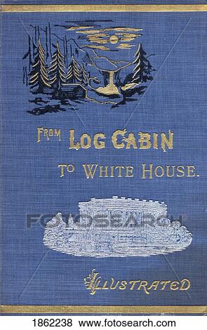 Front Cover Of From Log Cabin To White House By William M. Thayer Published By Hodder And Stoughton 1905 View Large Photo Image Stock Photo - Front Cover Of From Log Cabin To White House By William M. Thayer Published By Hodder And Stoughton 1905. Fotosearch
